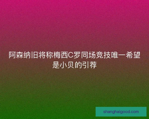 阿森纳旧将称梅西C罗同场竞技唯一希望是小贝的引荐